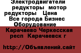 Электродвигатели, редукторы, мотор-редукторы › Цена ­ 123 - Все города Бизнес » Оборудование   . Карачаево-Черкесская респ.,Карачаевск г.